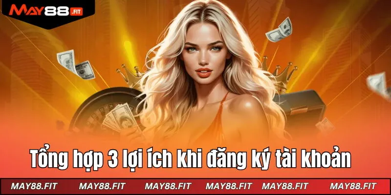 Tổng hợp 3 lợi ích khi đăng ký tài khoản nhà cái