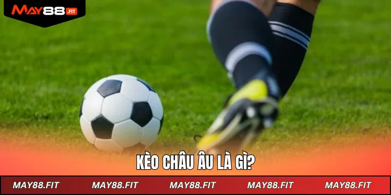 Kèo châu Âu là gì?