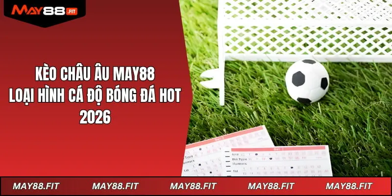 Kèo Châu Âu May88 - Loại Hình Cá Độ Bóng Đá Hot Nhất 2026