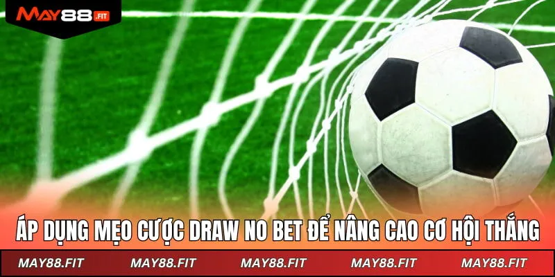 Áp dụng mẹo cược Draw No Bet để nâng cao cơ hội thắng