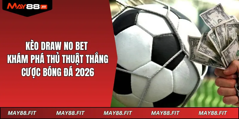 Kèo Draw No Bet - Khám Phá Thủ Thuật Thắng Cược Bóng Đá 2026