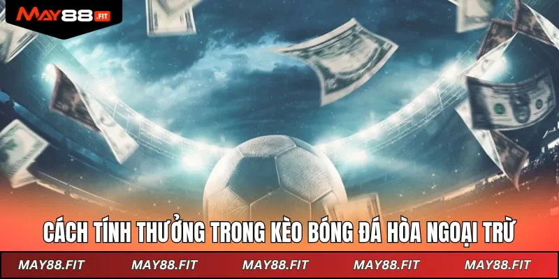 Cách tính thưởng trong kèo bóng đá hòa ngoại trừ