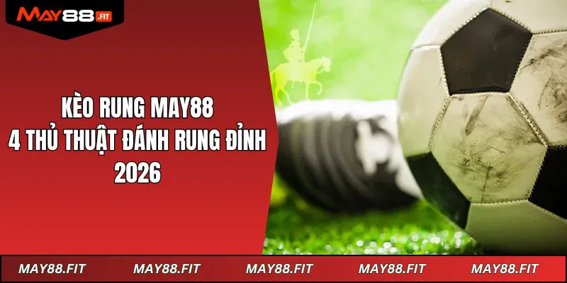 Kèo Rung May88 - 4 Thủ Thuật Đánh Rung Đỉnh Nhất 2026